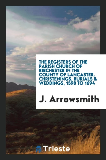 The registers of the parish church of Ribchester in the County of Lancaster. Christenings, burials & weddings, 1598 to 1694