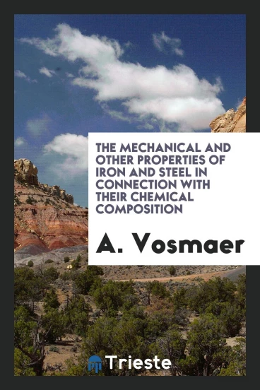 The Mechanical and Other Properties of Iron and Steel in Connection with Their Chemical Composition