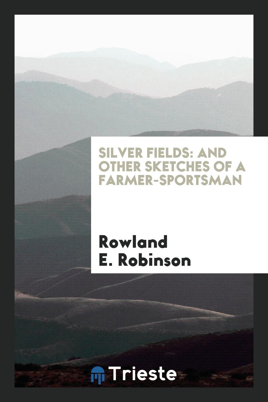 Rowland E.  Robinson - Silver fields: and other sketches of a farmer-sportsman