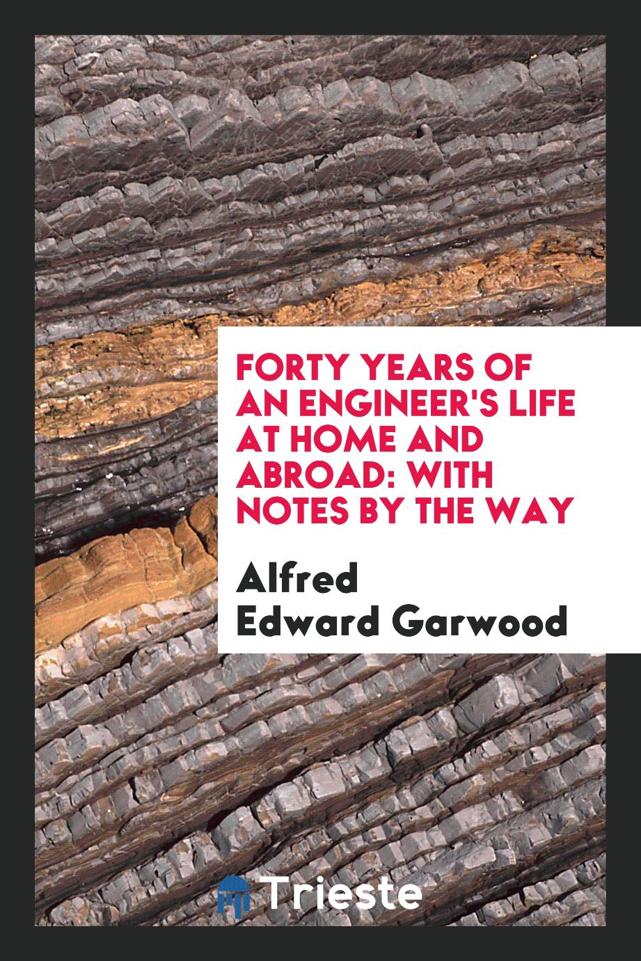 Forty years of an engineer's life at home and abroad: with notes by the way