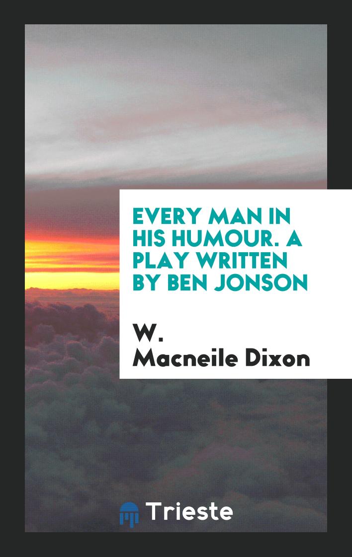 Every Man in His Humour. A Play Written by Ben Jonson