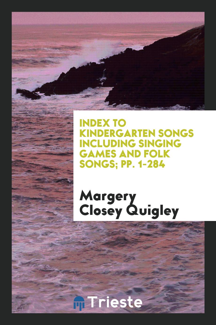 Index to Kindergarten Songs Including Singing Games and Folk Songs; pp. 1-284