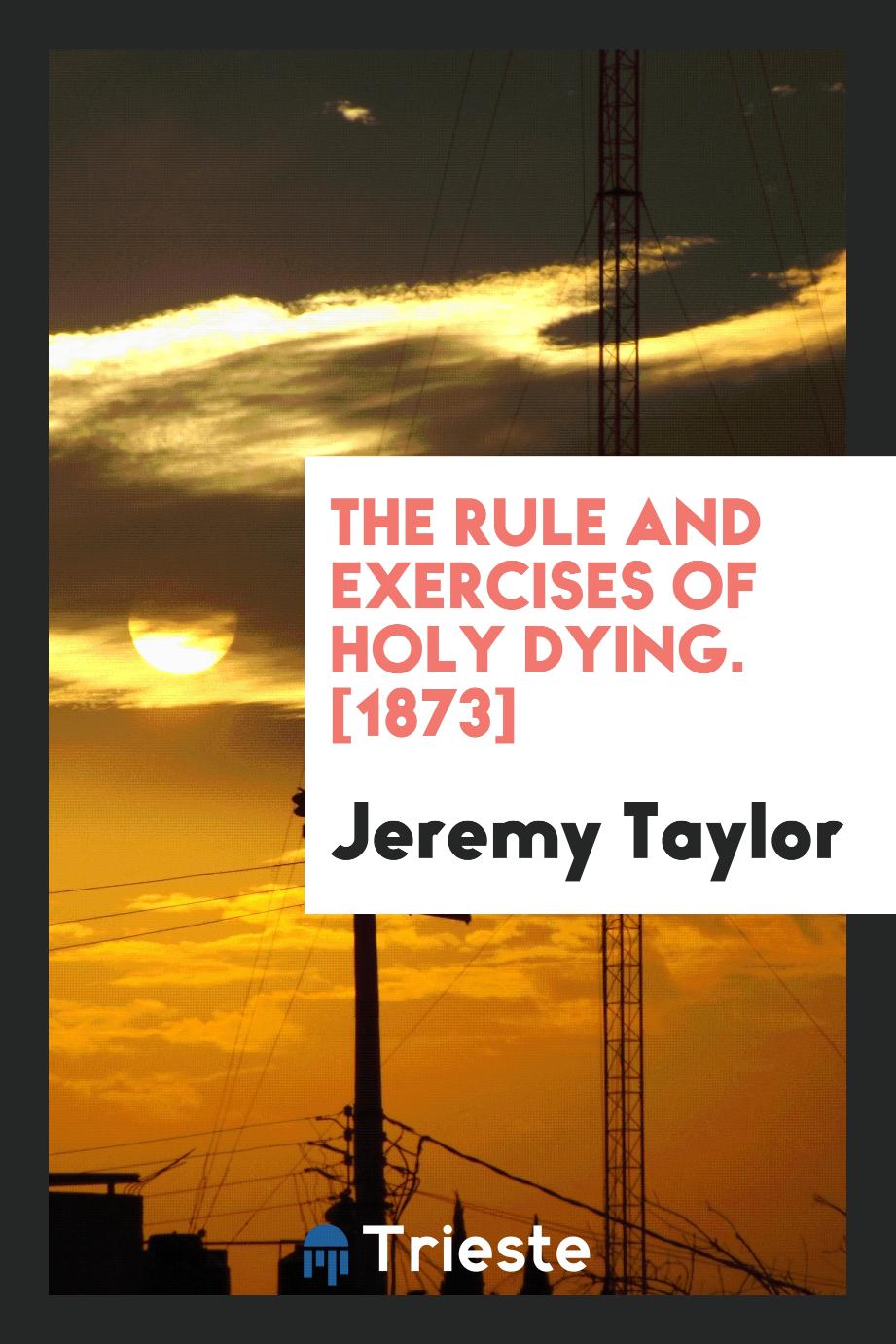 The Rule and Exercises of Holy Dying. [1873]