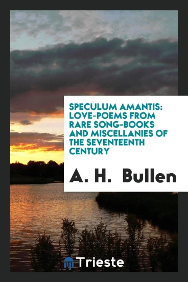 Speculum Amantis: Love-Poems from Rare Song-Books and Miscellanies of the Seventeenth Century