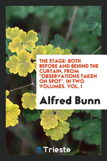 The Stage: Both Before and Behind the Curtain, from "Observations Taken on Spot". In Two Volumes. Vol. I