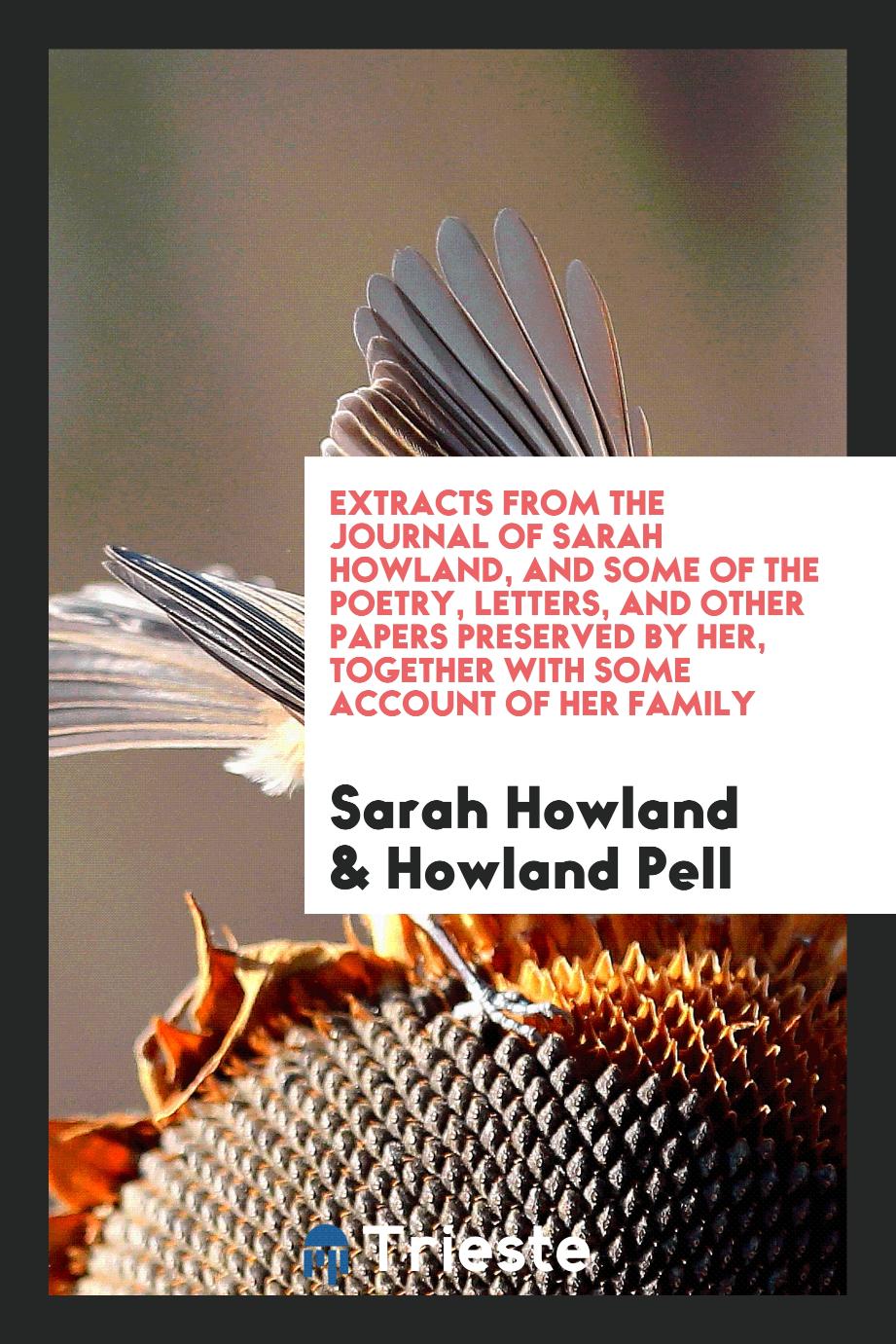 Extracts from the Journal of Sarah Howland, and Some of the Poetry, Letters, and Other Papers Preserved by Her, Together with Some Account of Her Family