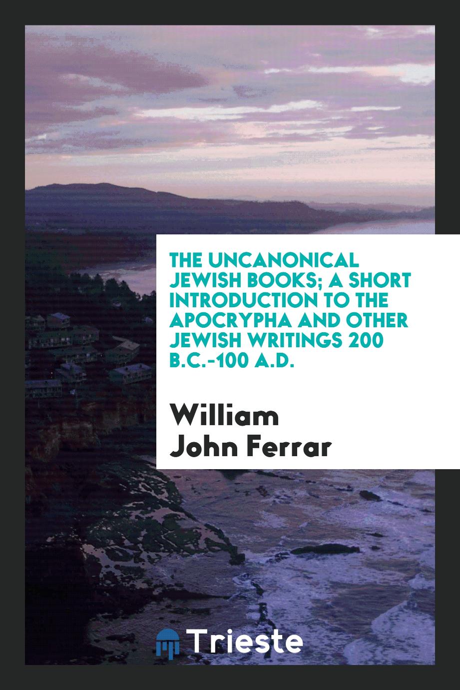 The uncanonical Jewish books; a short introduction to the Apocrypha and other Jewish writings 200 B.C.-100 A.D.