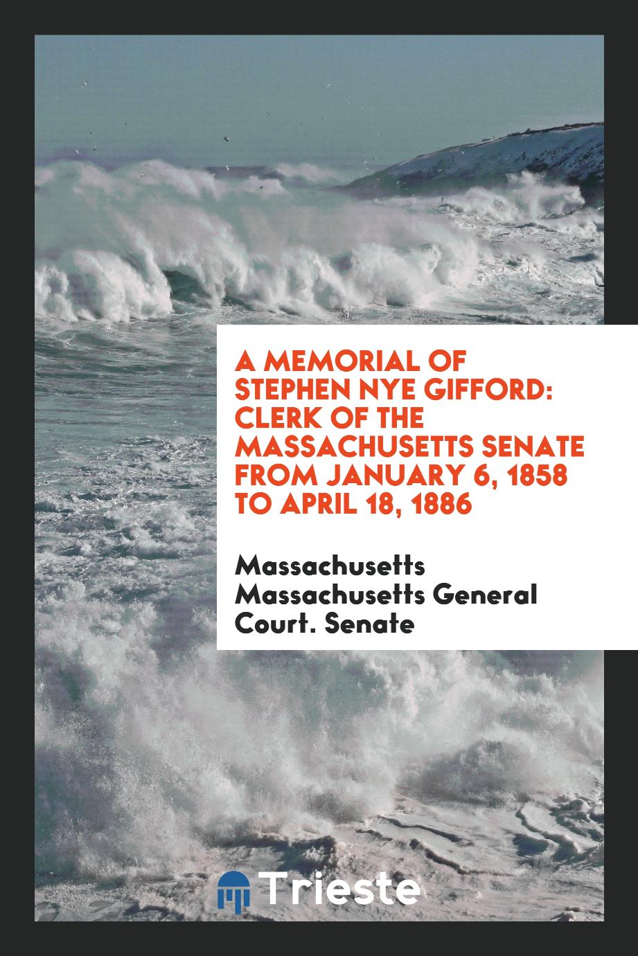 A Memorial of Stephen Nye Gifford: Clerk of the Massachusetts Senate from January 6, 1858 to April 18, 1886