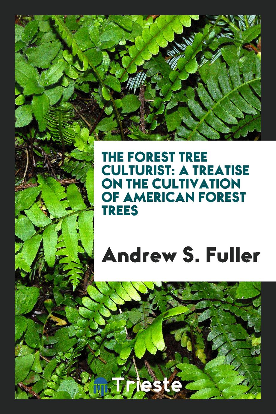 The Forest Tree Culturist: A Treatise on the Cultivation of American Forest Trees