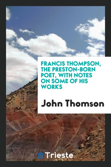 Francis Thompson, The Preston-born poet, with notes on some of his works