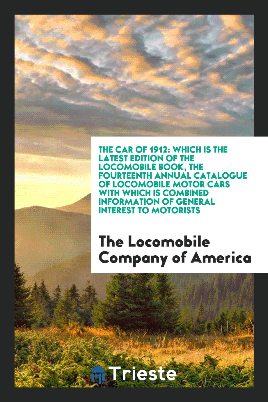 The Car of 1912: Which Is the Latest Edition of the Locomobile Book, the Fourteenth Annual Catalogue of Locomobile Motor Cars with Which Is Combined Information of General Interest to Motorists