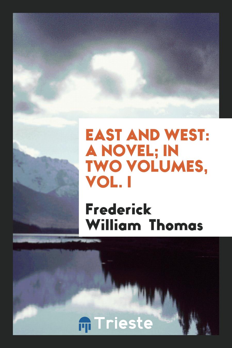 Frederick William  Thomas - East and West: A Novel; In Two Volumes, Vol. I