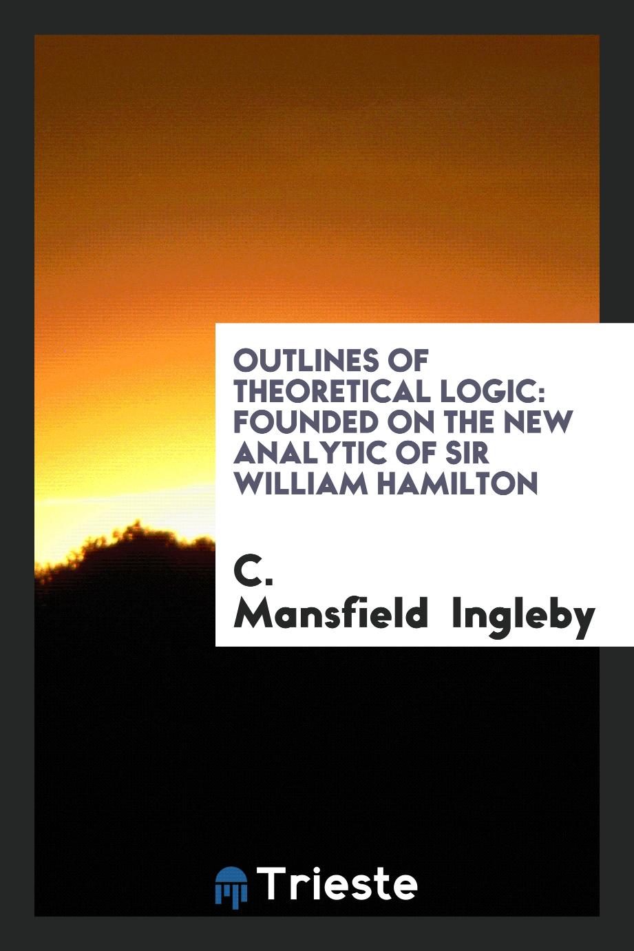 Outlines of Theoretical Logic: Founded on the New Analytic of Sir William Hamilton