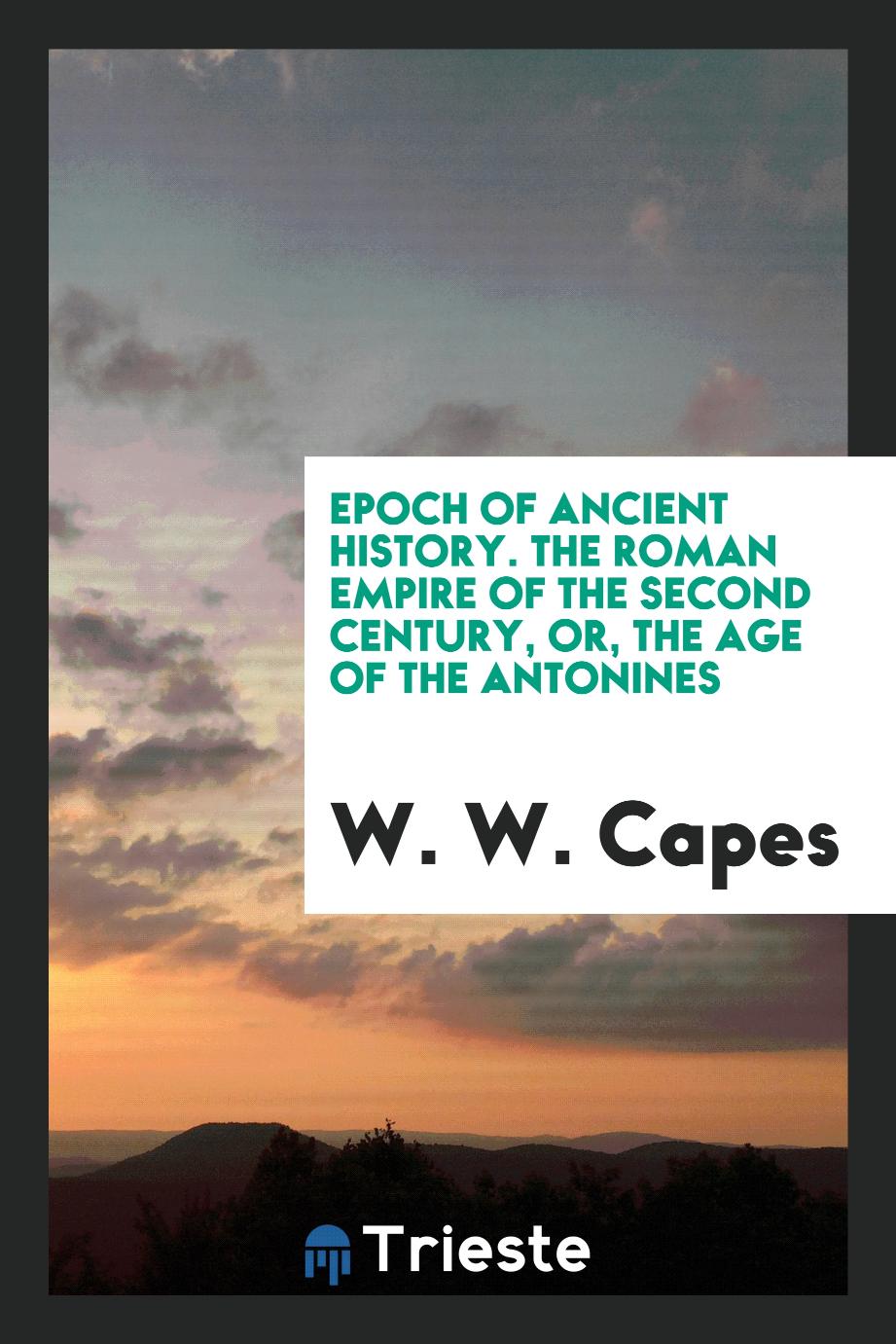 Epoch of Ancient History. The Roman Empire of the Second Century, or, the Age of the Antonines