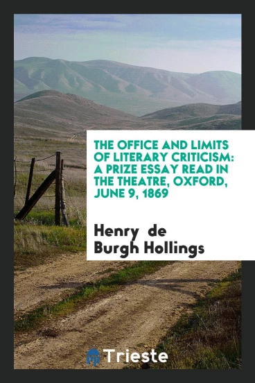 The Office and Limits of Literary Criticism: A Prize Essay Read in the theatre, Oxford, June 9, 1869