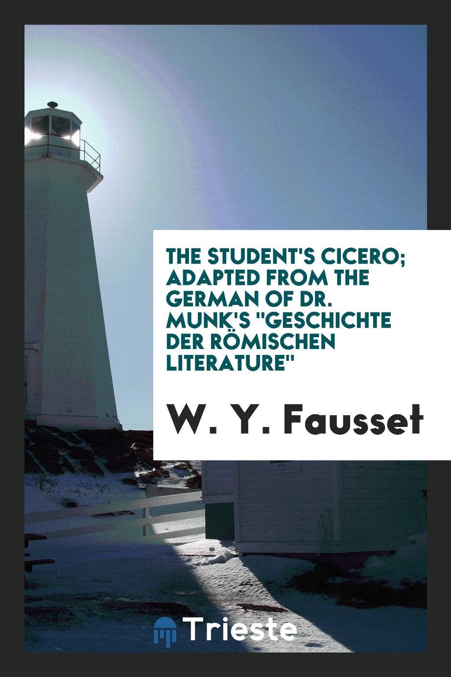 The student's Cicero; adapted from the German of Dr. Munk's "Geschichte der Römischen literature"