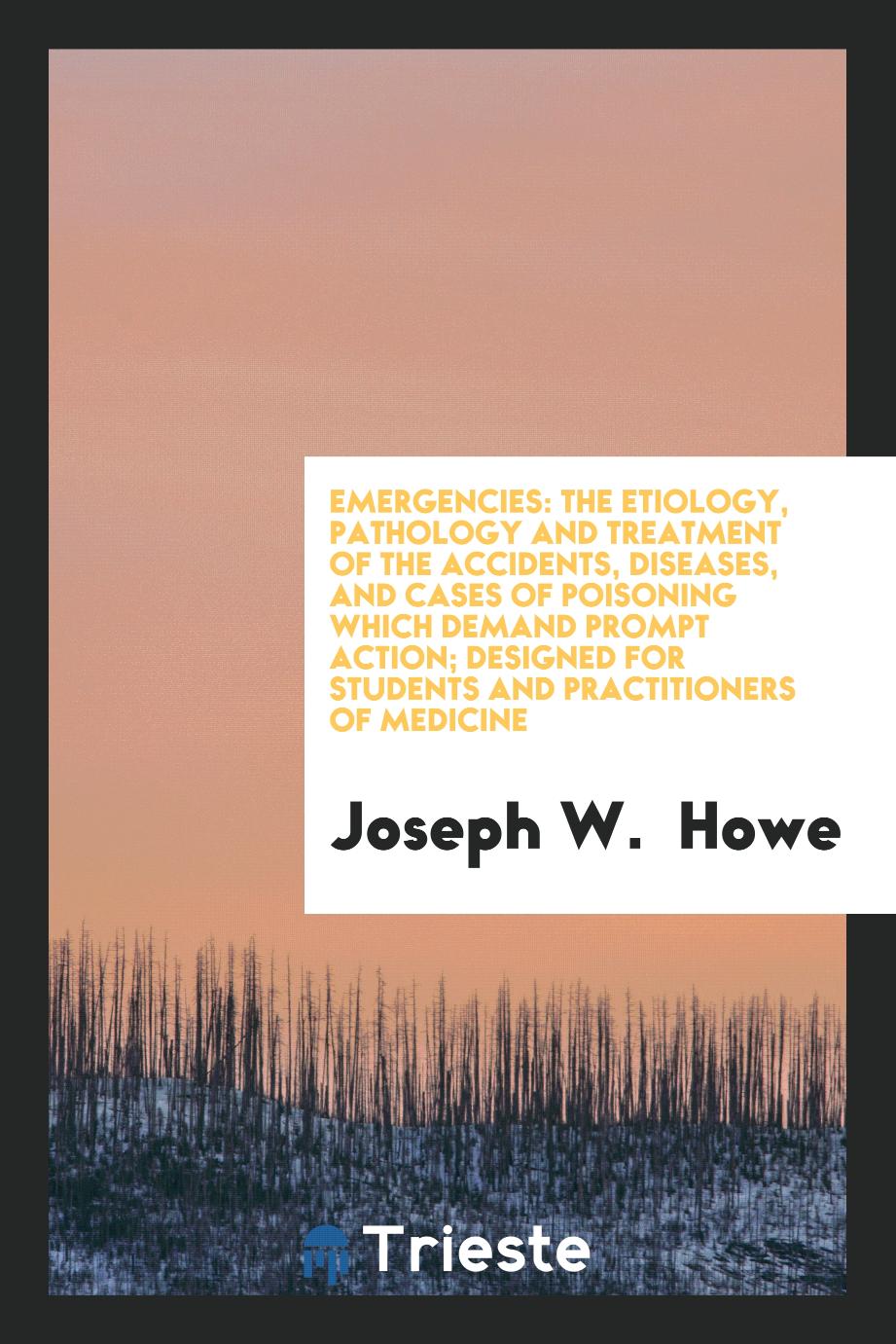 Emergencies: The Etiology, Pathology and Treatment of the Accidents, Diseases, and Cases of Poisoning Which Demand Prompt Action; Designed for Students and Practitioners of Medicine