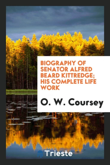 Biography of Senator Alfred Beard Kittredge; his complete life work