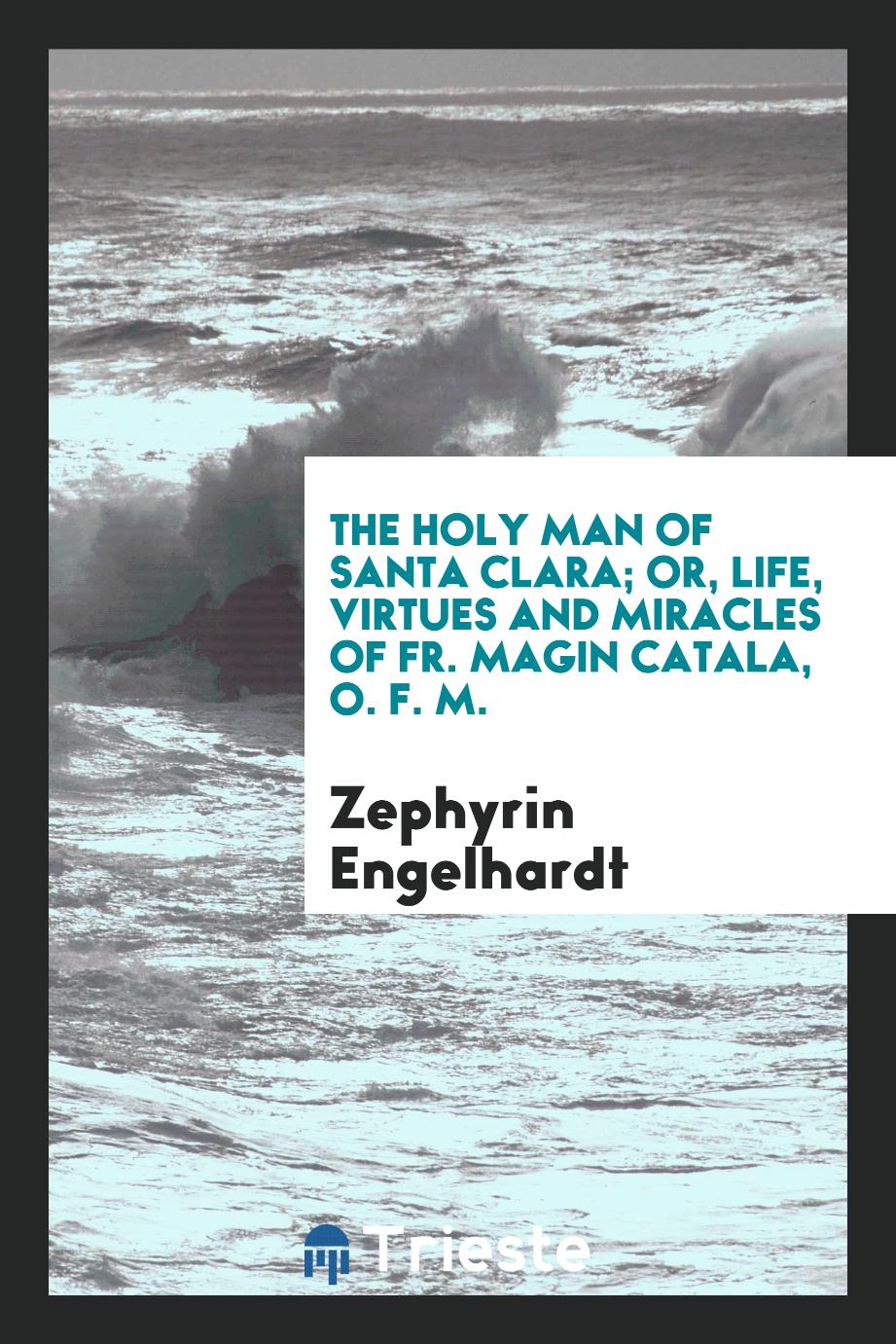 The holy man of Santa Clara; or, Life, virtues and miracles of Fr. Magin Catala, O. F. M.