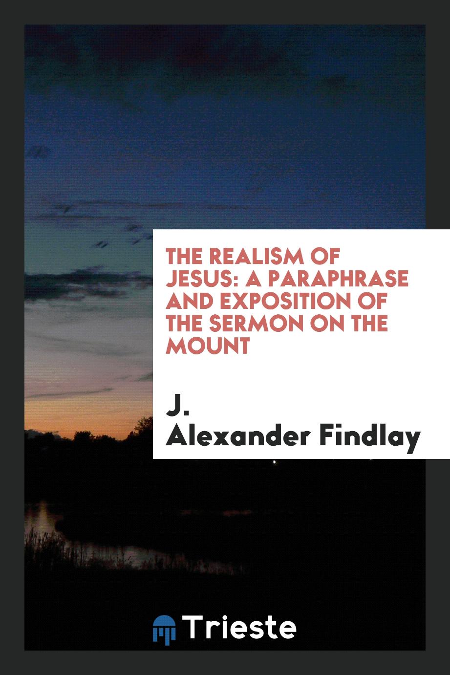 The realism of Jesus: a paraphrase and exposition of the Sermon on the Mount