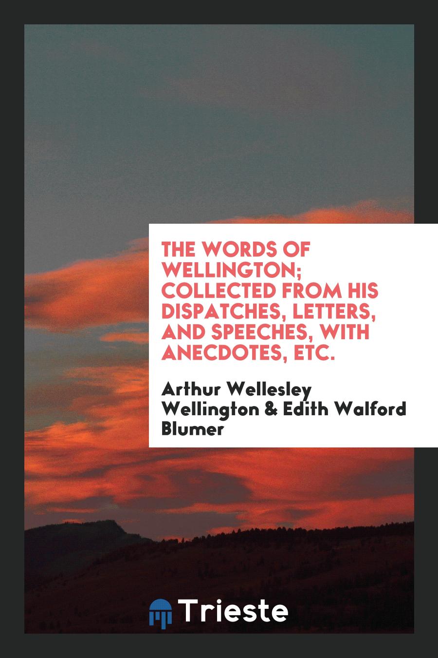 The words of Wellington; collected from his dispatches, letters, and speeches, with anecdotes, etc.