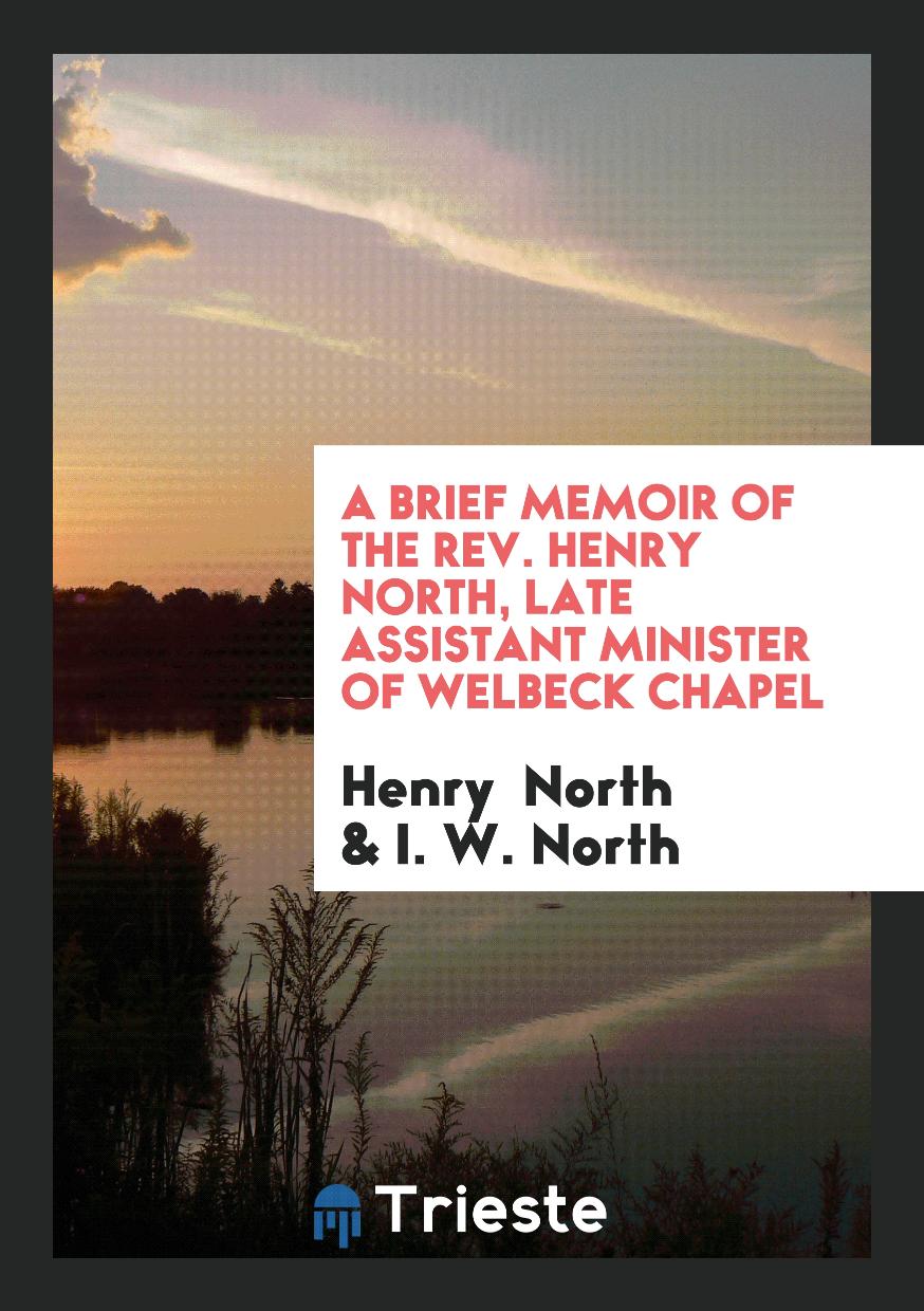 A brief memoir of the rev. Henry North, late assistant minister of Welbeck chapel