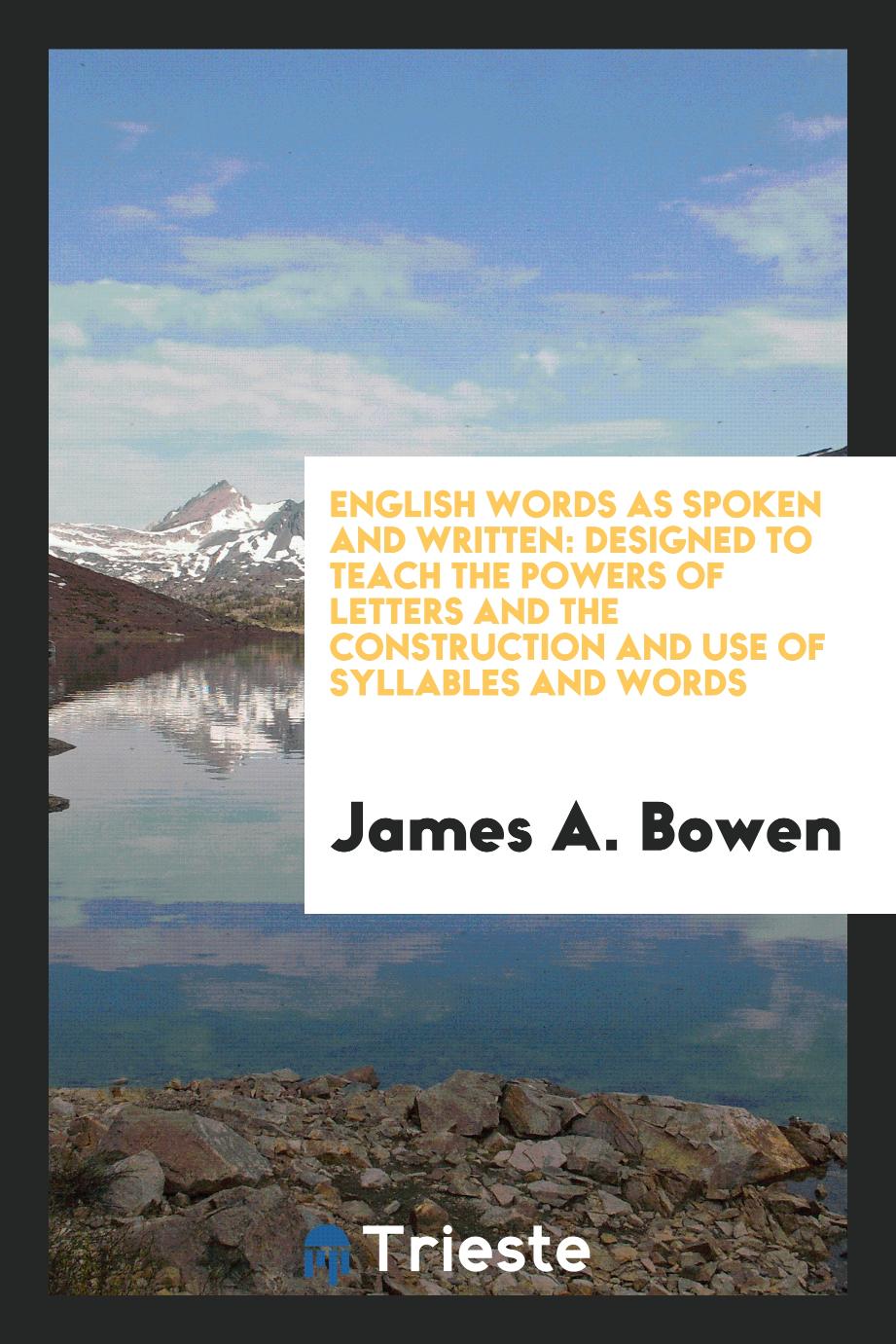 English Words as Spoken and Written: Designed to Teach the Powers of Letters and the Construction and Use of Syllables and Words