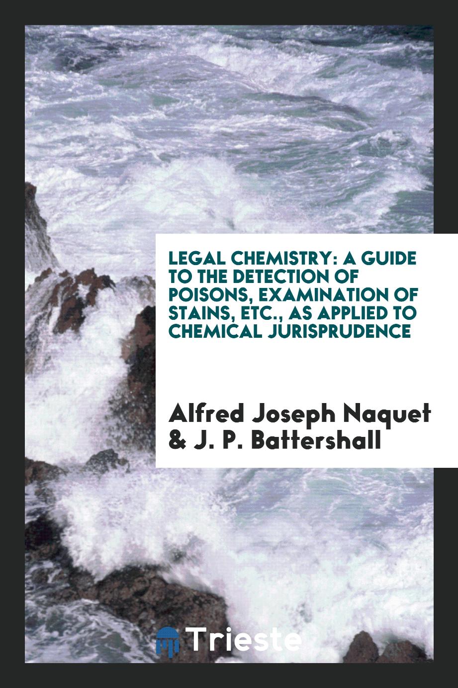 Legal chemistry: A Guide to the Detection of Poisons, Examination of Stains, Etc., as Applied to Chemical Jurisprudence