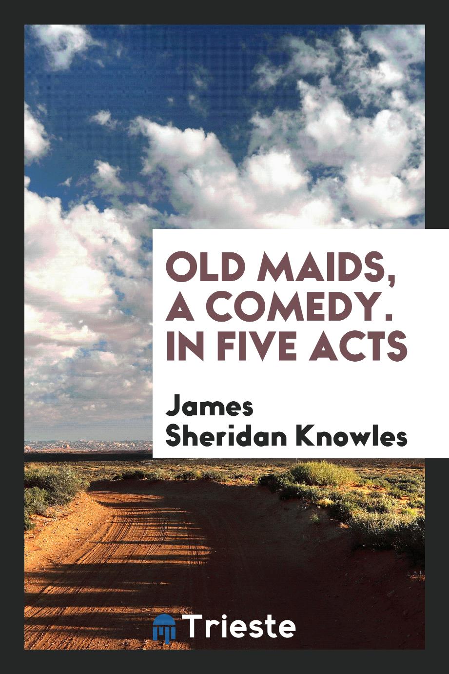 Old Maids, a Comedy. In Five Acts