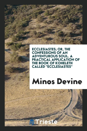 Ecclesiastes; or, The confessions of an adventurous soul. A practical application of the book of Koheleth called "Ecclesiastes"
