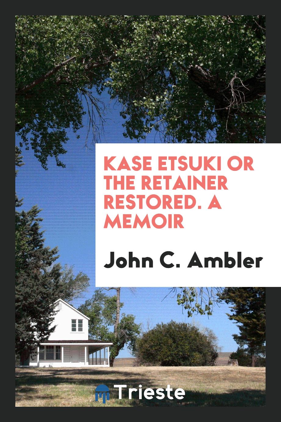 Kase Etsuki Or The Retainer Restored. A Memoir