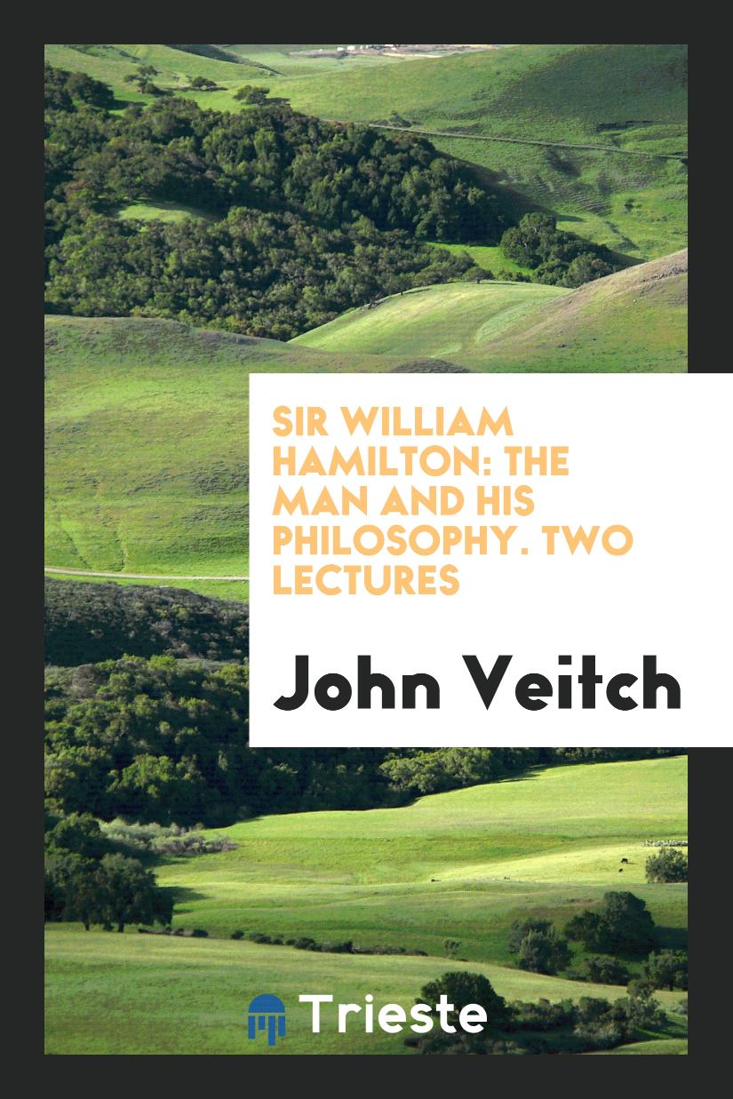 Sir William Hamilton: The Man and His Philosophy. Two Lectures