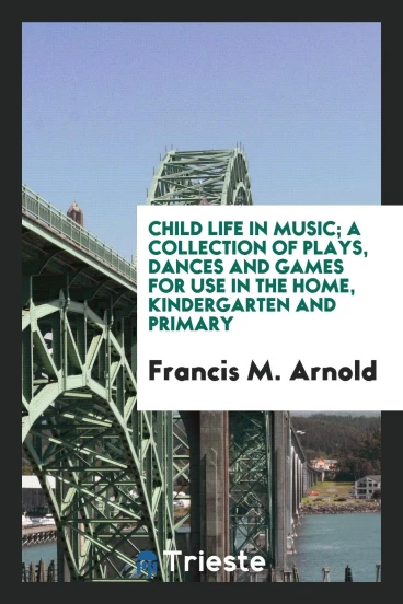 Child life in music; a collection of plays, dances and games for use in the home, kindergarten and primary