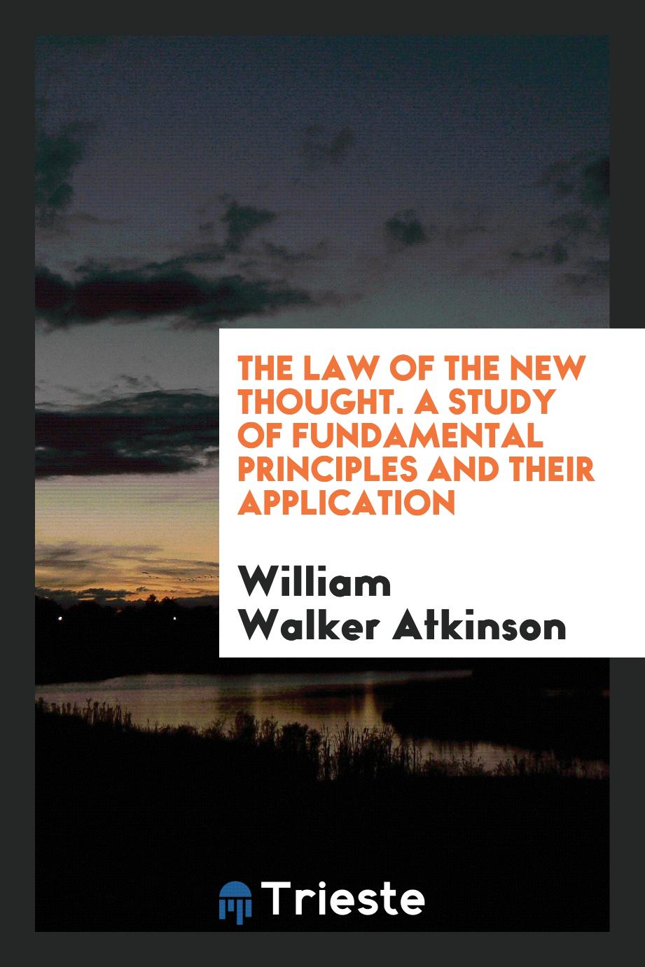 The Law of the New Thought. A Study of Fundamental Principles and Their Application