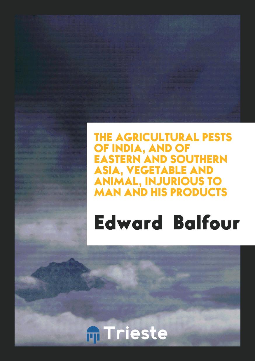 The Agricultural Pests of India, and of Eastern and Southern Asia, Vegetable and Animal, Injurious to Man and His Products