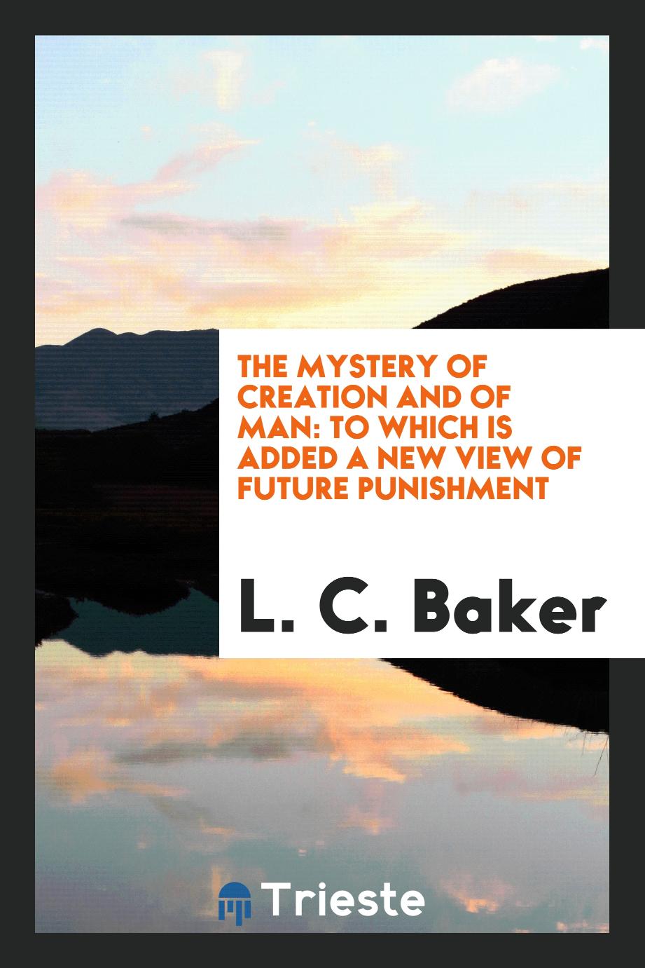 The Mystery of Creation and of Man: To Which is Added a New View of Future Punishment