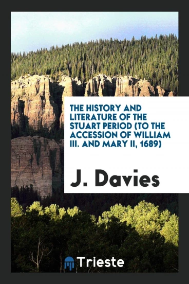 The History and Literature of the Stuart Period (to the Accession of William III. And Mary II, 1689)