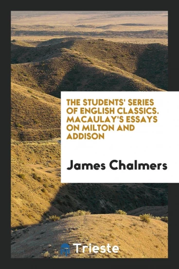The Students' Series of English Classics. Macaulay's Essays on Milton and Addison
