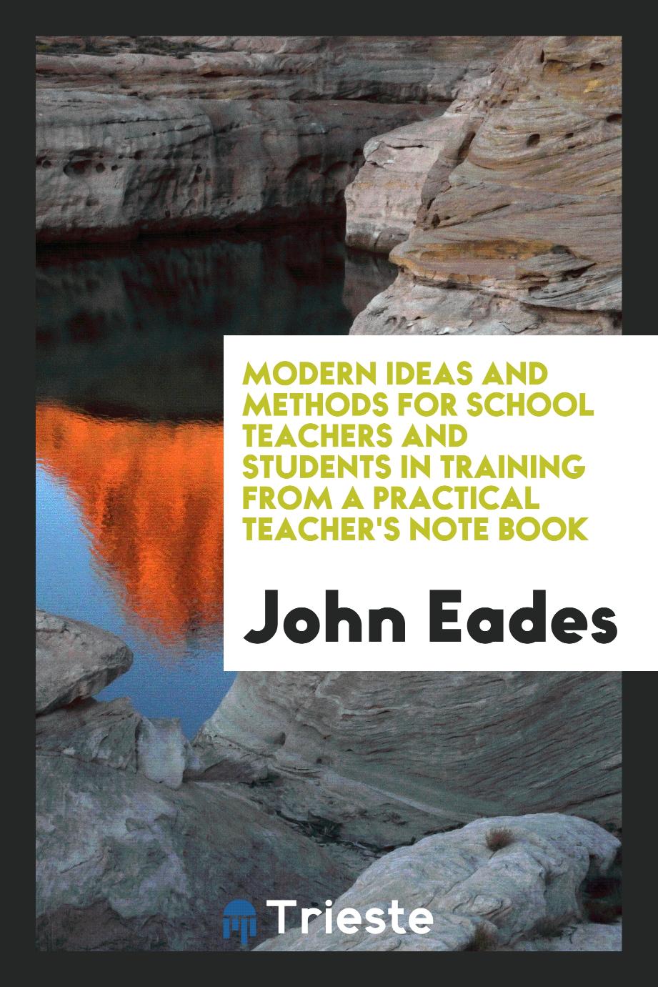Modern ideas and methods for school teachers and students in training from a practical teacher's note book