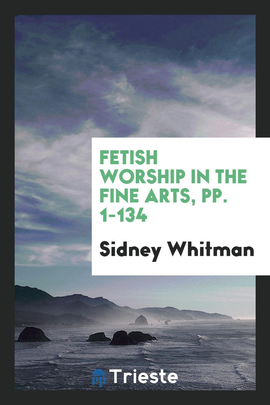Fetish Worship in the Fine Arts, pp. 1-134
