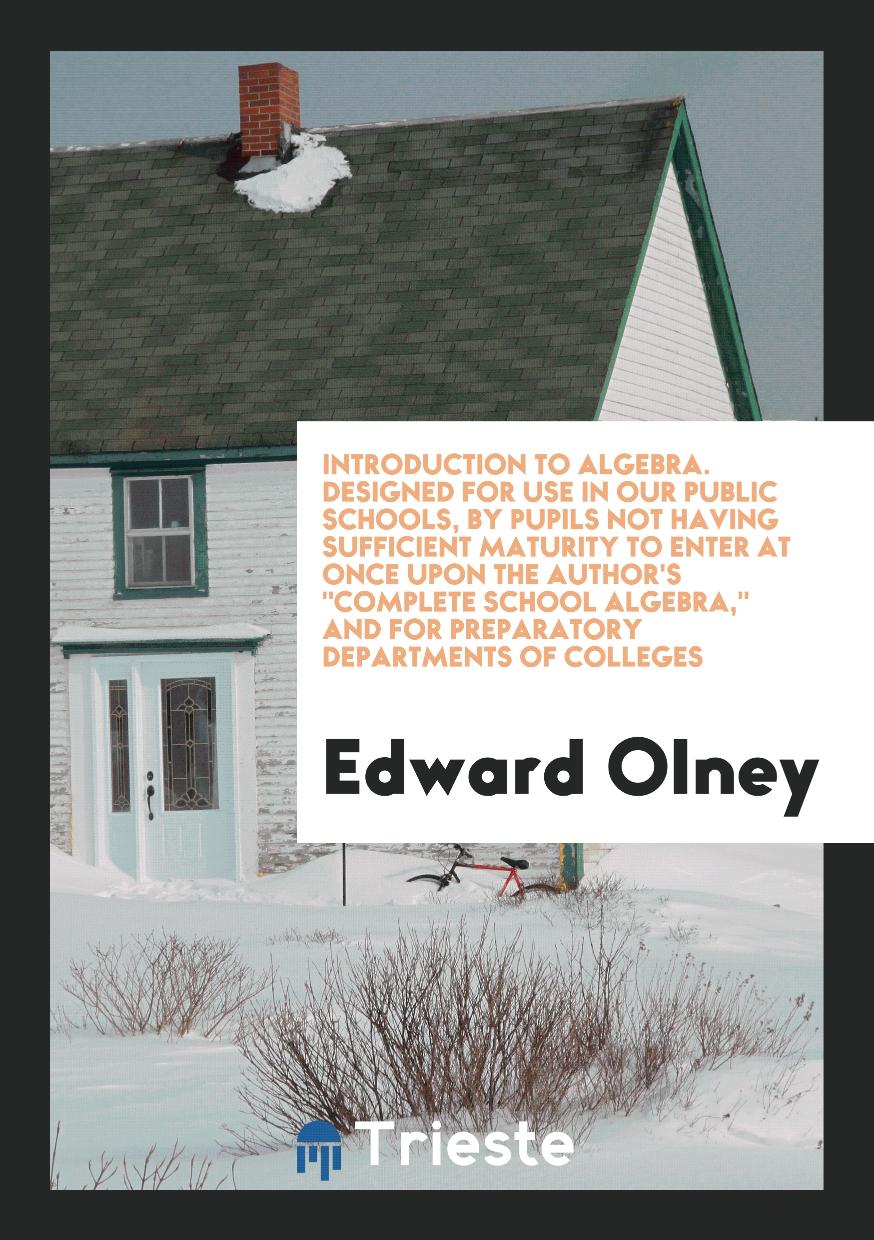 Introduction to Algebra. Designed for Use in Our Public Schools, By Pupils Not Having Sufficient Maturity to Enter at Once Upon the Author's "Complete School Algebra," and for Preparatory Departments of Colleges