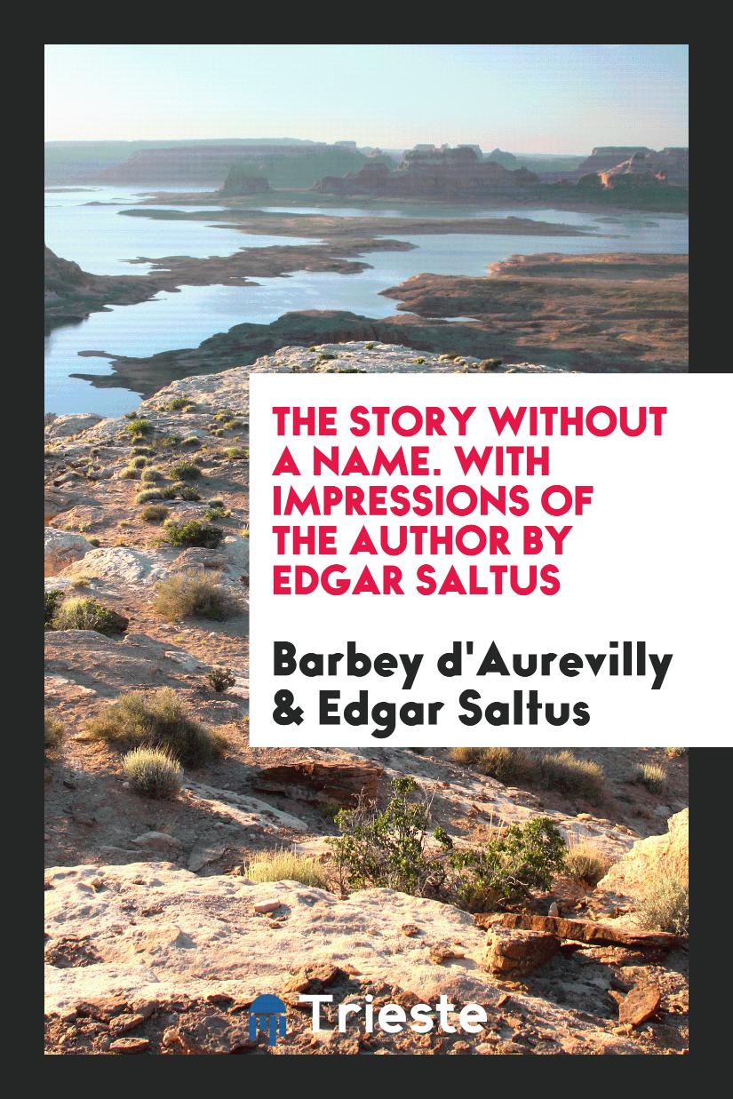 The Story Without a Name. With Impressions of the Author by Edgar Saltus