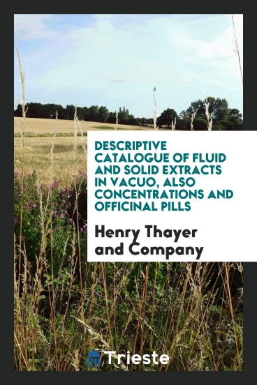 Descriptive Catalogue of Fluid and Solid Extracts In Vacuo, Also Concentrations and Officinal Pills