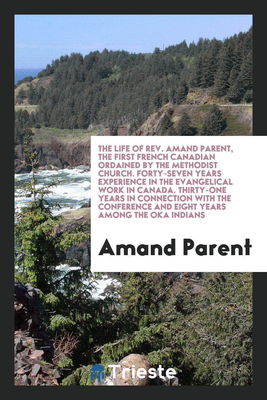 The life of Rev. Amand Parent, the first French Canadian ordained by the Methodist Church. Forty-seven years experience in the evangelical work in Canada. Thirty-one years in connection with the conference and eight years among the Oka Indians