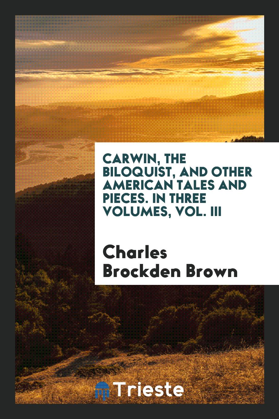 Carwin, the Biloquist, and Other American Tales and Pieces. In Three Volumes, Vol. III