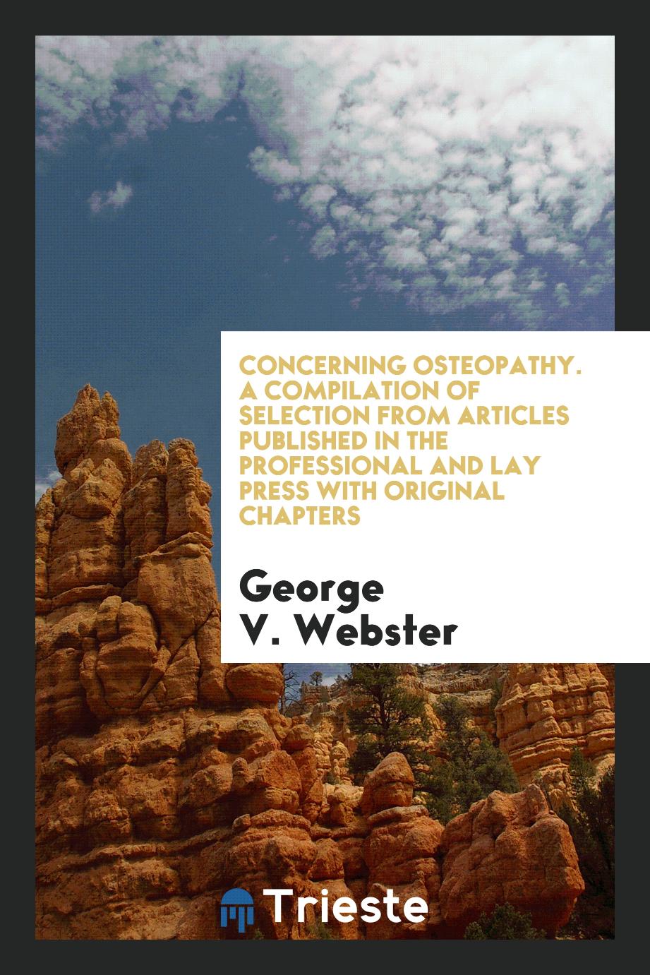 Concerning Osteopathy. A Compilation of Selection from Articles Published in the Professional and Lay Press with Original Chapters