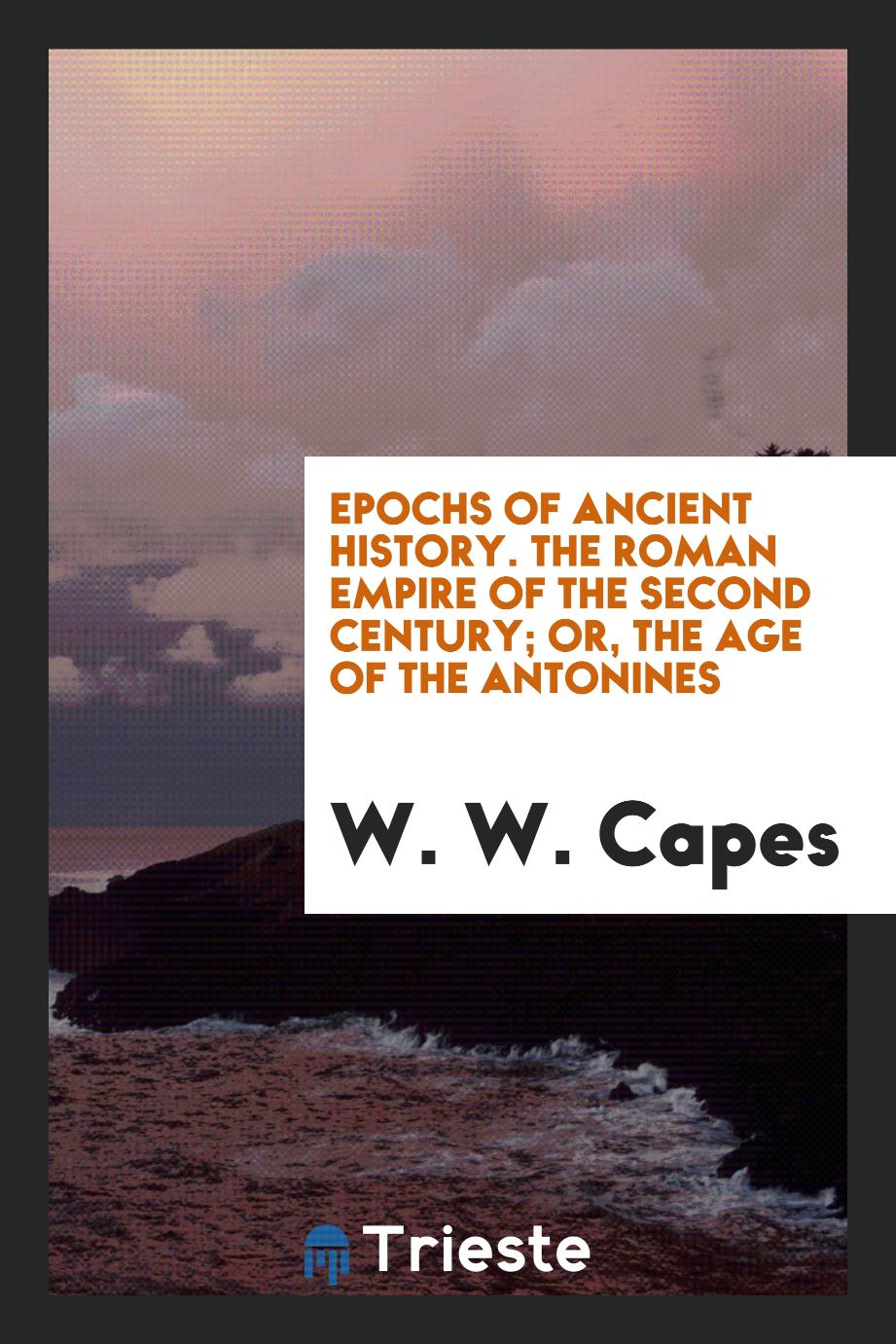 Epochs of Ancient History. The Roman Empire of the Second Century; Or, the Age of the Antonines