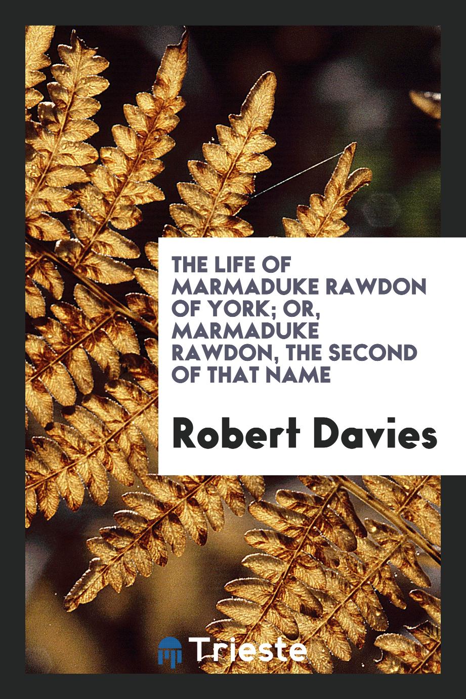 The Life of Marmaduke Rawdon of York; Or, Marmaduke Rawdon, the Second of That Name