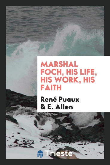 Marshal Foch, his life, his work, his faith