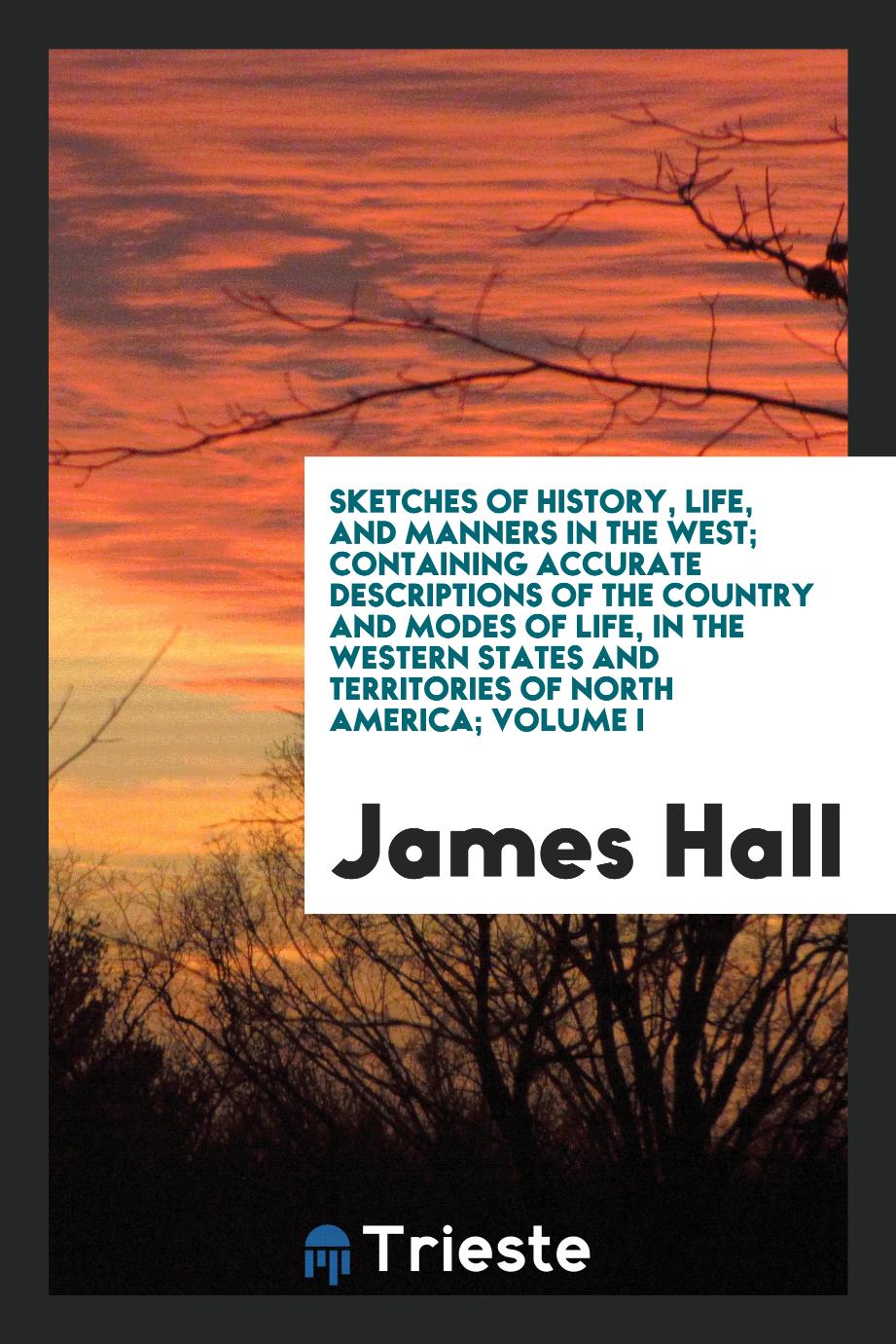 Sketches of history, life, and manners in the West; containing accurate descriptions of the country and modes of life, in the western states and territories of North America; Volume I
